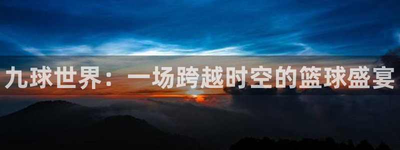 nba直播蜘蛛：九球世界：一场跨越时空的篮球盛宴