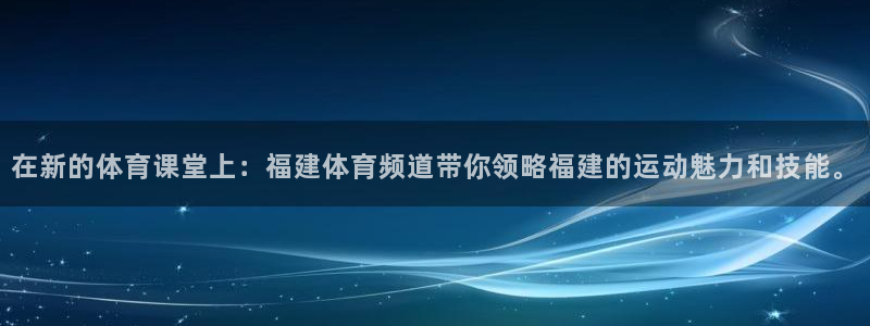 蜘蛛直播体育篮球：在新的体育课堂上：福建体育频道带你领略福建的运动魅力和技能。